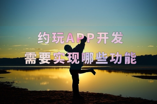 約玩APP開發(fā)需要實現(xiàn)哪些功能(圖2)