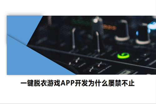 一鍵脫衣游戲APP開發為什么屢禁不止(圖1)